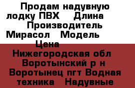 Продам надувную лодку ПВХ  › Длина ­ 275 › Производитель ­ Мирасол › Модель ­ 275 › Цена ­ 12 000 - Нижегородская обл., Воротынский р-н, Воротынец пгт Водная техника » Надувные лодки   . Нижегородская обл.